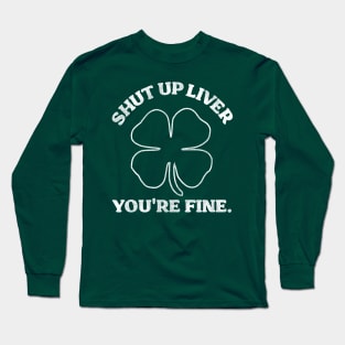 Shut Up Liver You're Fine Shamrock Long Sleeve T-Shirt